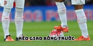 Kèo giao bóng trước là gì